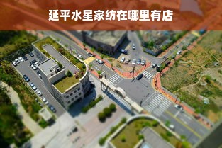 延平水星家纺在哪里有店