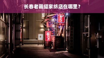 长春老裁缝家纺店在哪里？