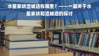 水星家纺涪城店在哪里？——一篇关于水星家纺和涪城店的探讨