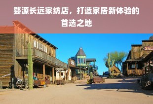 婺源长远家纺店，打造家居新体验的首选之地