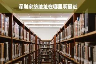 深圳家纺地址在哪里啊最近