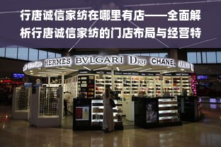 行唐诚信家纺在哪里有店——全面解析行唐诚信家纺的门店布局与经营特色