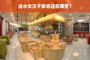 涟水女汉子家纺店在哪里？