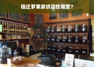 宿迁罗莱家纺店在哪里？