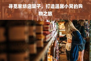 寻觅家纺店架子，打造温馨小窝的购物之旅