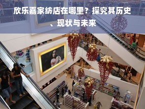 欣乐嘉家纺店在哪里？探究其历史、现状与未来