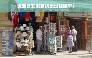 溆浦富安娜家纺地址在哪里？