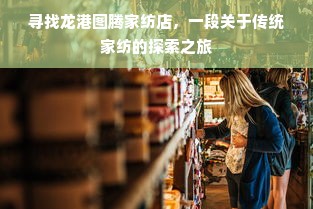 寻找龙港图腾家纺店，一段关于传统家纺的探索之旅