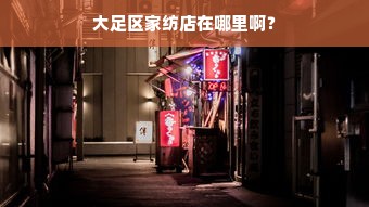 大足区家纺店在哪里啊？