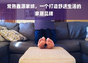 常熟鑫源家纺，一个打造舒适生活的家居品牌