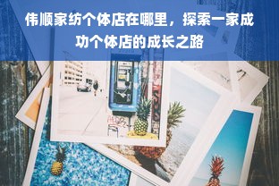 伟顺家纺个体店在哪里，探索一家成功个体店的成长之路