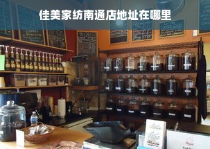 佳美家纺南通店地址在哪里