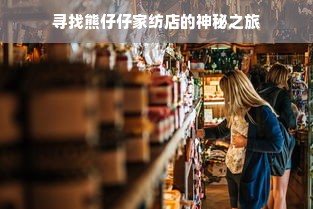 寻找熊仔仔家纺店的神秘之旅