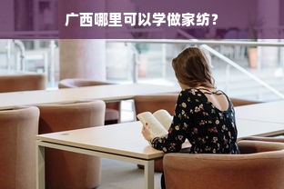 广西哪里可以学做家纺？