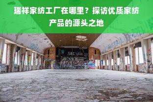 瑞祥家纺工厂在哪里？探访优质家纺产品的源头之地