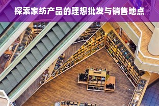 探索家纺产品的理想批发与销售地点