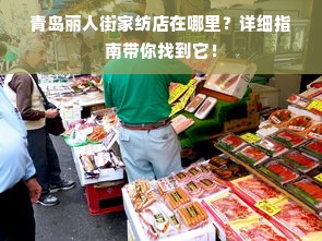 青岛丽人街家纺店在哪里？详细指南带你找到它！