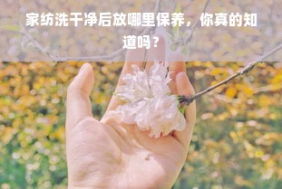 家纺洗干净后放哪里保养，你真的知道吗？