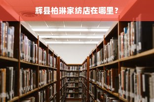 辉县柏琳家纺店在哪里？