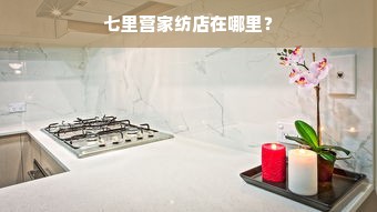 七里营家纺店在哪里？