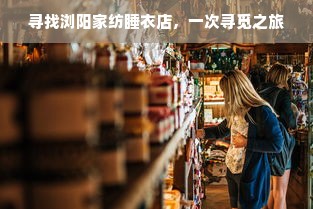 寻找浏阳家纺睡衣店，一次寻觅之旅