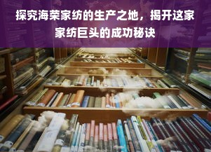 探究海荣家纺的生产之地，揭开这家家纺巨头的成功秘诀