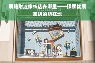 璜塘附近家纺店在哪里——探索优质家纺的所在地