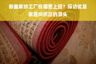 新鑫家纺工厂在哪里上班？探访优质家居纺织品的源头