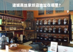 诸城真丝家纺店地址在哪里？