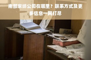 南部家纺公司在哪里？联系方式及更多信息一网打尽