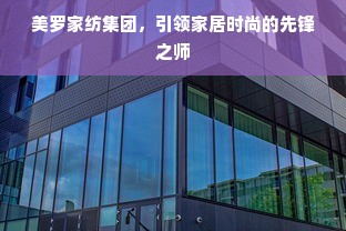 美罗家纺集团，引领家居时尚的先锋之师