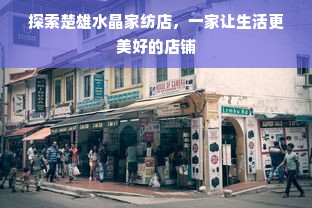 探索楚雄水晶家纺店，一家让生活更美好的店铺