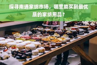 探寻南通家纺市场，哪里能买到最优质的家纺用品？