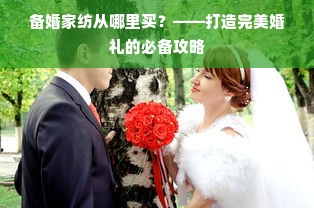 备婚家纺从哪里买？——打造完美婚礼的必备攻略