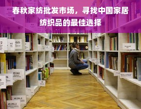 春秋家纺批发市场，寻找中国家居纺织品的最佳选择