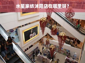 水星家纺沭阳店在哪里呀？