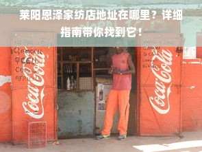 莱阳恩泽家纺店地址在哪里？详细指南带你找到它！