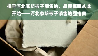 探寻河北家纺被子销售地，品质睡眠从此开始——河北家纺被子销售地图指南