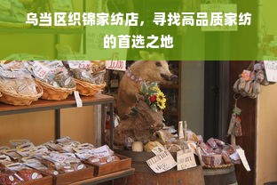 乌当区织锦家纺店，寻找高品质家纺的首选之地