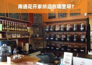 南通花开家纺店在哪里呀？