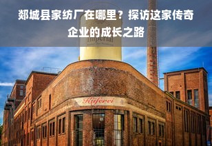 郯城县家纺厂在哪里？探访这家传奇企业的成长之路