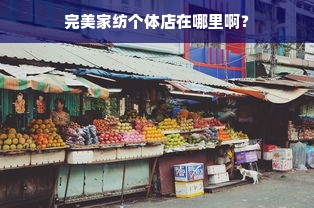 完美家纺个体店在哪里啊？