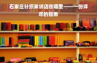 石家庄针织家纺店在哪里——一份详尽的指南