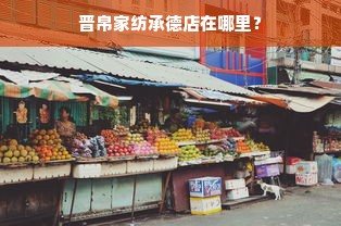 晋帛家纺承德店在哪里？