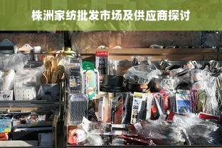 株洲家纺批发市场及供应商探讨