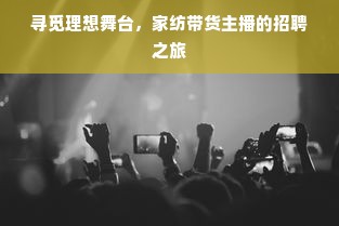 寻觅理想舞台，家纺带货主播的招聘之旅