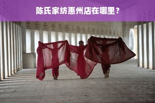 陈氏家纺惠州店在哪里？