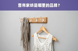 晋帛家纺是哪里的品牌？