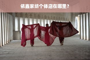 依鑫家纺个体店在哪里？