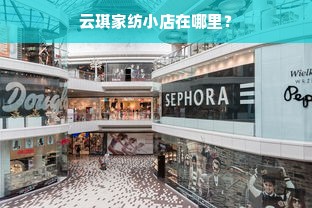 云琪家纺小店在哪里？